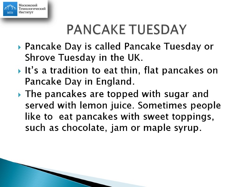 Pancake Day is called Pancake Tuesday or Shrove Tuesday in the UK.  It’s